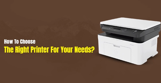 How To Choose The Right Printer For Your Needs?